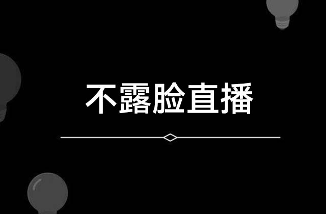不露脸直播有哪些（抖音不露脸直播怎么赚钱）