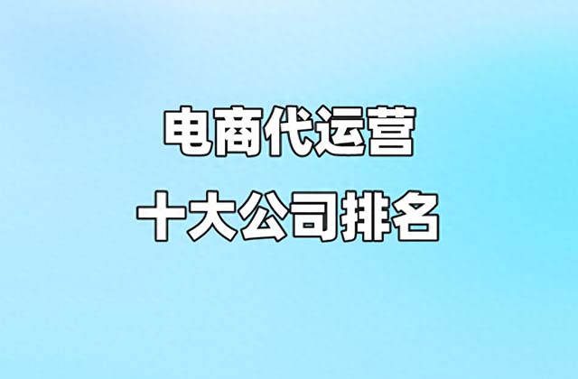 代运营电商公司排行榜，十大电商代运营公司